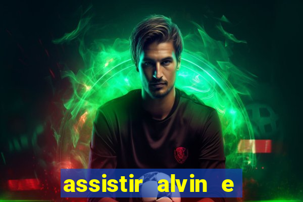 assistir alvin e os esquilos